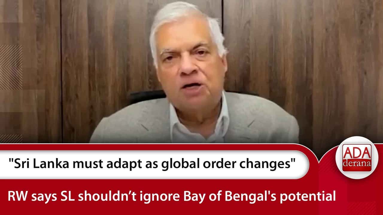 "Sri Lanka must adapt as global order changes" RW says SL shouldn’t ignore Bay of Bengal's potential